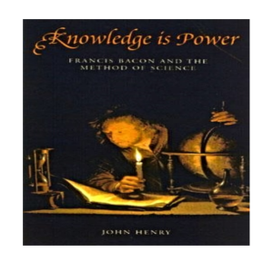 Knowledge is Power: How Magic, the Government and an Apocalyptic Vision Inspired Francis Bacon to Create Modern Science